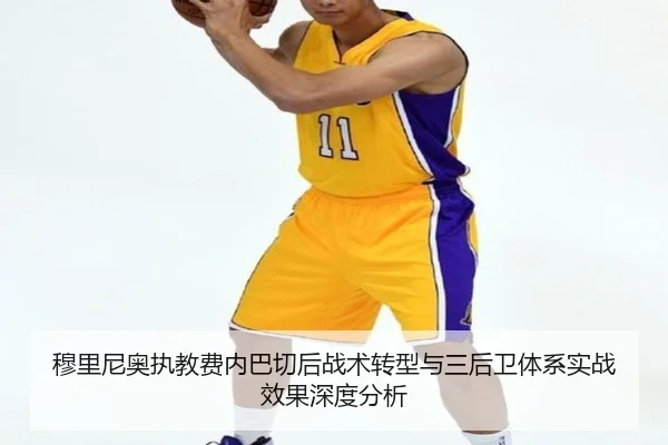穆里尼奥执教费内巴切后战术转型与三后卫体系实战效果深度分析