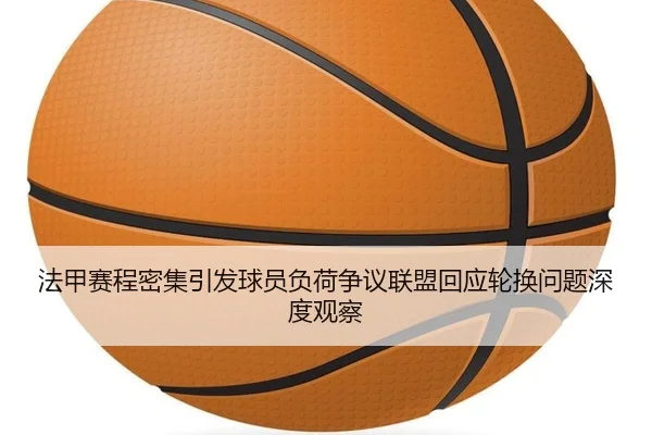 法甲赛程密集引发球员负荷争议联盟回应轮换问题深度观察