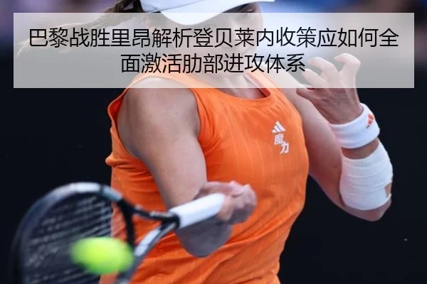 巴黎战胜里昂解析登贝莱内收策应如何全面激活肋部进攻体系