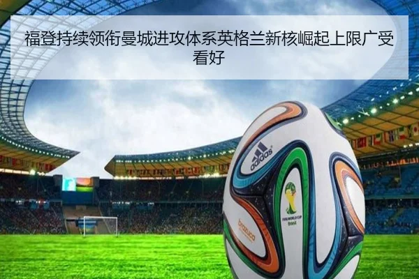 福登持续领衔曼城进攻体系英格兰新核崛起上限广受看好