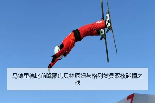 马德里德比前瞻聚焦贝林厄姆与格列兹曼双核碰撞之战