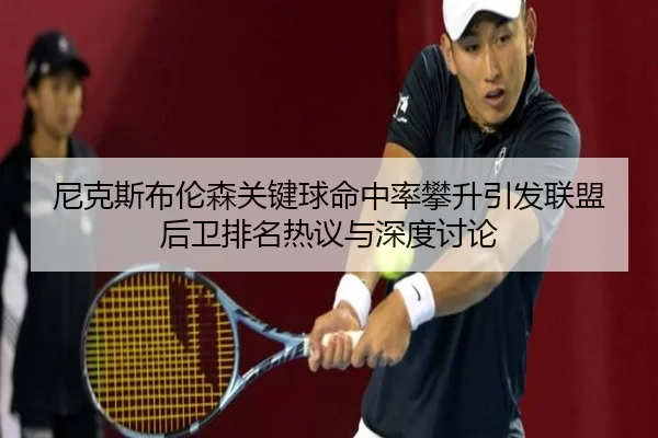 尼克斯布伦森关键球命中率攀升引发联盟后卫排名热议与深度讨论