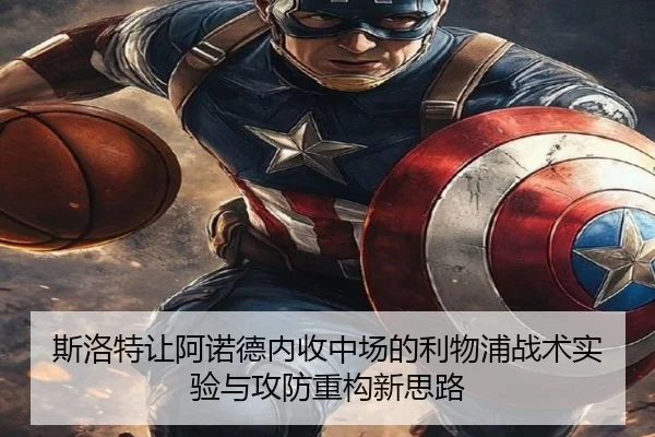 斯洛特让阿诺德内收中场的利物浦战术实验与攻防重构新思路