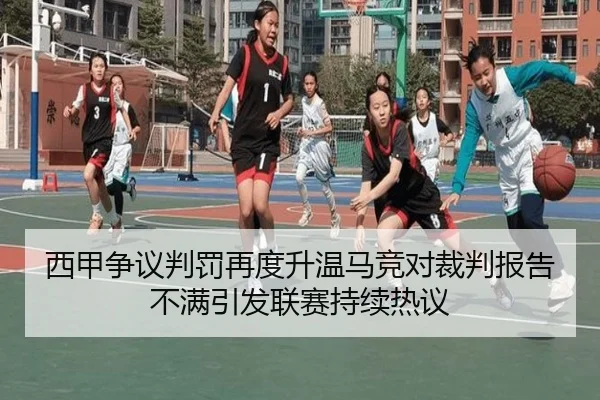西甲争议判罚再度升温马竞对裁判报告不满引发联赛持续热议
