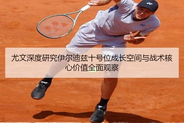 尤文深度研究伊尔迪兹十号位成长空间与战术核心价值全面观察