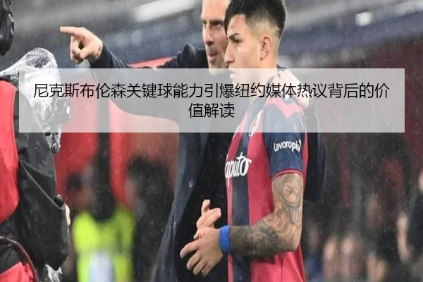 尼克斯布伦森关键球能力引爆纽约媒体热议背后的价值解读