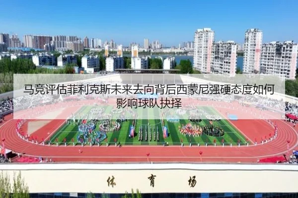 马竞评估菲利克斯未来去向背后西蒙尼强硬态度如何影响球队抉择