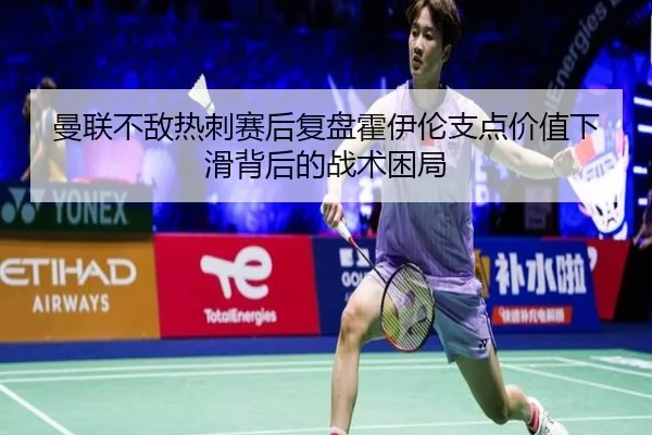 曼联不敌热刺赛后复盘霍伊伦支点价值下滑背后的战术困局