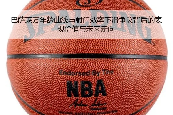 巴萨莱万年龄曲线与射门效率下滑争议背后的表现价值与未来走向