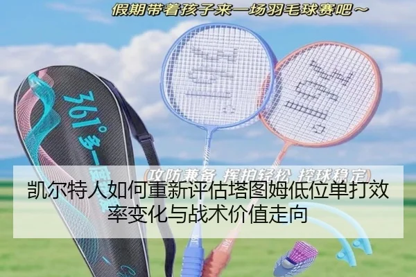 凯尔特人如何重新评估塔图姆低位单打效率变化与战术价值走向