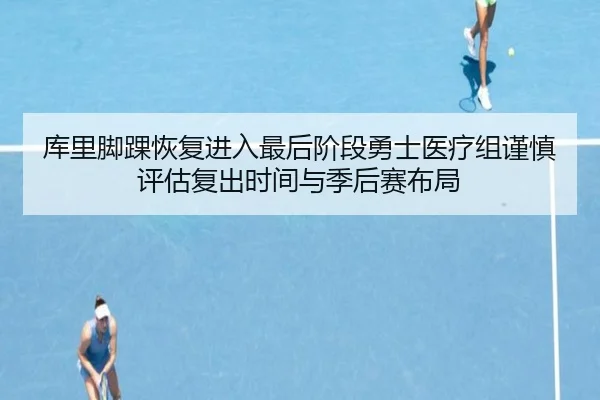 库里脚踝恢复进入最后阶段勇士医疗组谨慎评估复出时间与季后赛布局